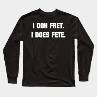 I DOH FRET I DOES FETE - IN WHITE - CARNIVAL CARIBANA PARTY TRINI DJ Long Sleeve T-Shirt